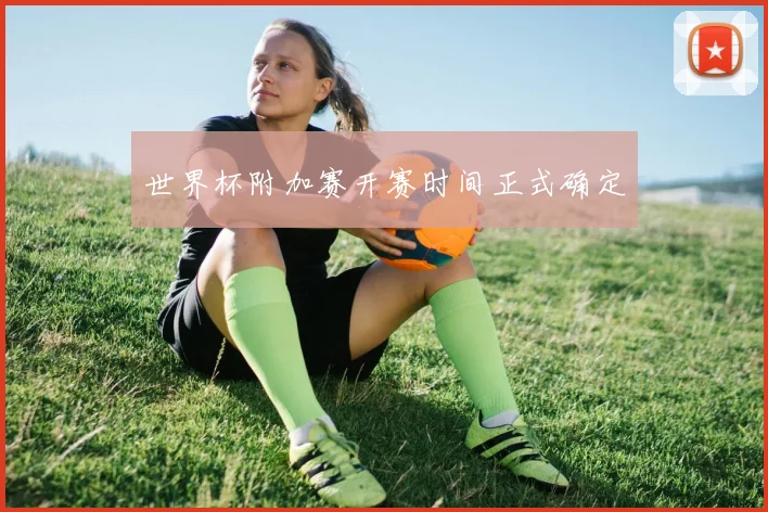世界杯附加赛开赛时间正式确定