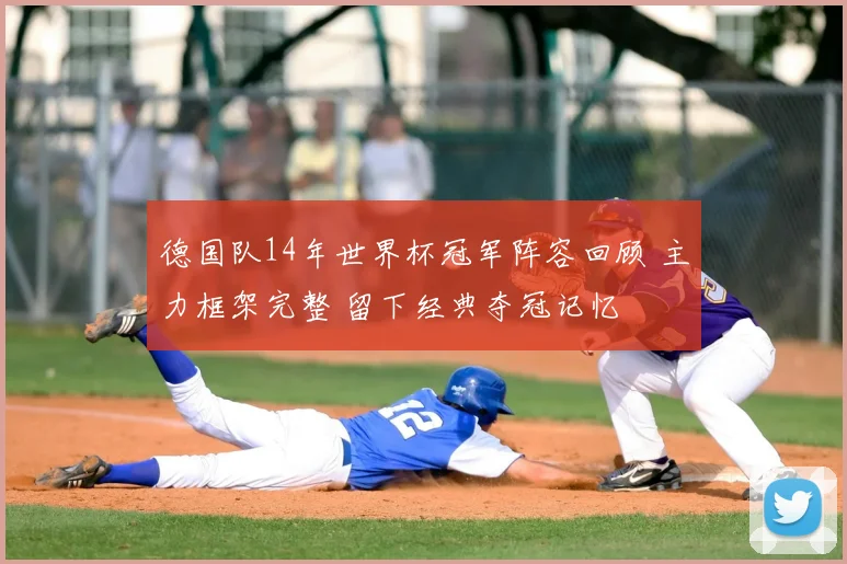 德国队14年世界杯冠军阵容回顾 主力框架完整 留下经典夺冠记忆