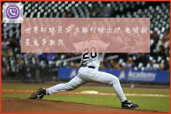 世界杯球员实力排行榜出炉 老将新星竞争激烈