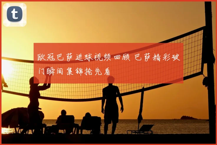 欧冠巴萨进球视频回顾 巴萨精彩破门瞬间集锦抢先看