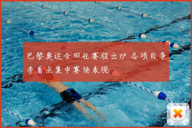 巴黎奥运会田径赛程出炉 各项目争夺看点集中赛场表现