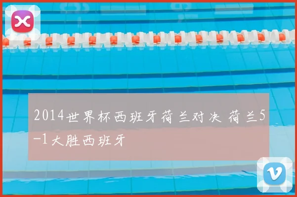 2014世界杯西班牙荷兰对决 荷兰5-1大胜西班牙