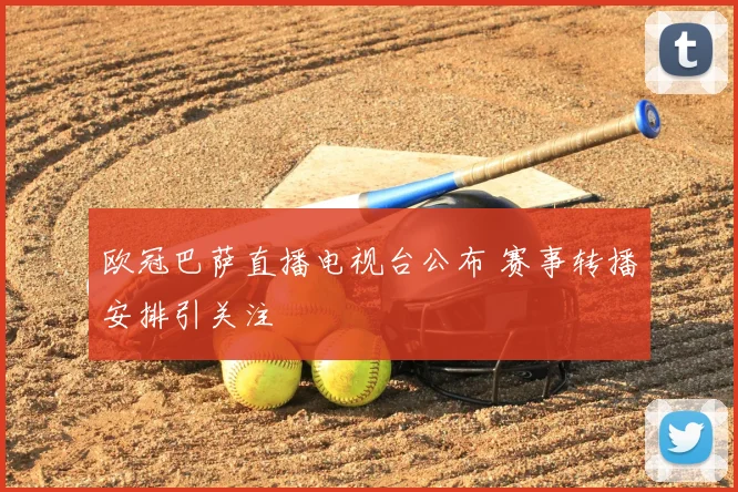 欧冠巴萨直播电视台公布 赛事转播安排引关注