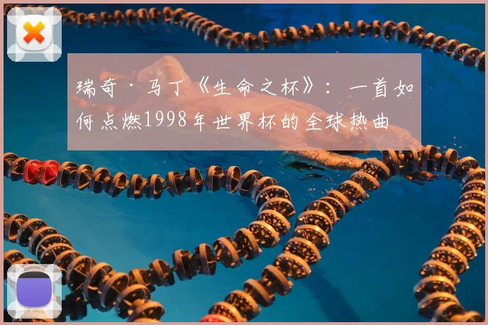 瑞奇·马丁《生命之杯》：一首如何点燃1998年世界杯的全球热曲
