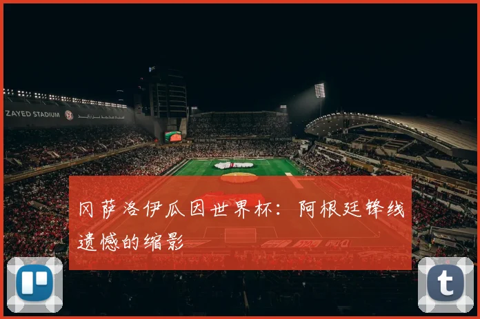 冈萨洛伊瓜因世界杯:阿根廷锋线遗憾的缩影