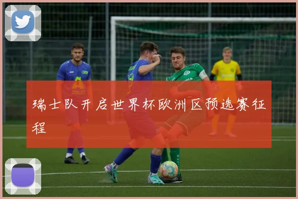 瑞士队开启世界杯欧洲区预选赛征程