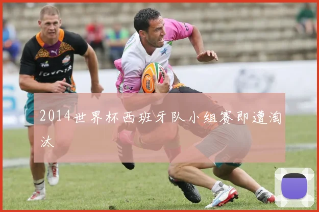 2014世界杯西班牙队小组赛即遭淘汰