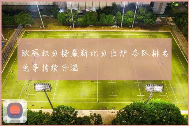 欧冠积分榜最新比分出炉 各队排名竞争持续升温