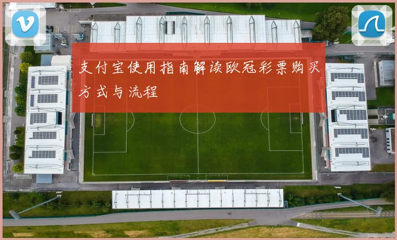 支付宝使用指南解读欧冠彩票购买方式与流程