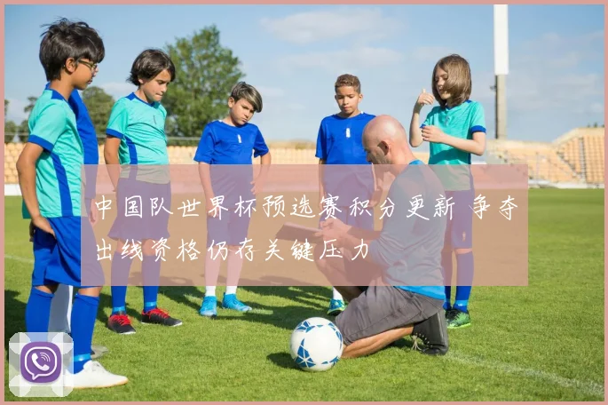 中国队世界杯预选赛积分更新 争夺出线资格仍存关键压力