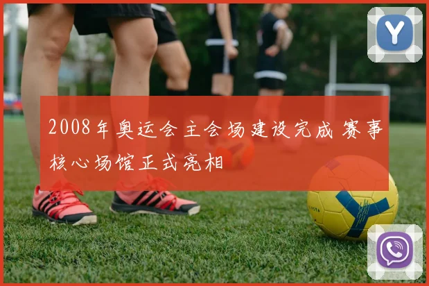 2008年奥运会主会场建设完成 赛事核心场馆正式亮相