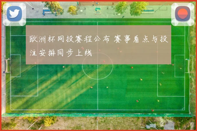 欧洲杯网投赛程公布 赛事看点与投注安排同步上线