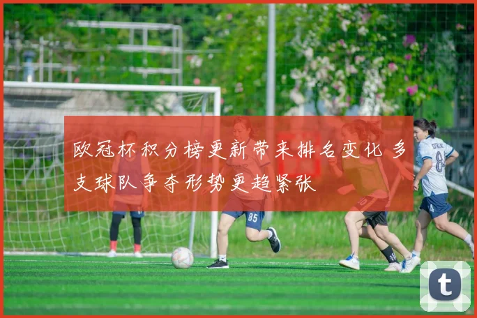 欧冠杯积分榜更新带来排名变化 多支球队争夺形势更趋紧张