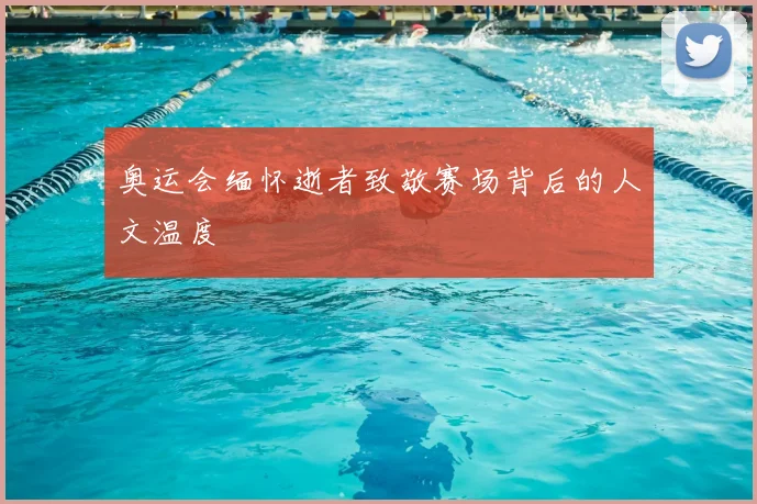 奥运会缅怀逝者致敬赛场背后的人文温度