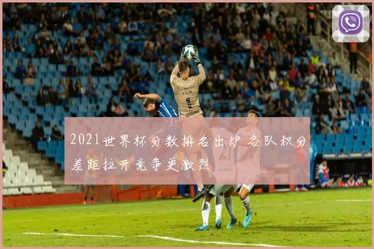 2021世界杯分数排名出炉 各队积分差距拉开竞争更激烈
