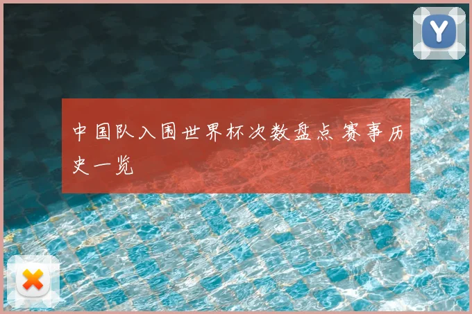 中国队入围世界杯次数盘点 赛事历史一览