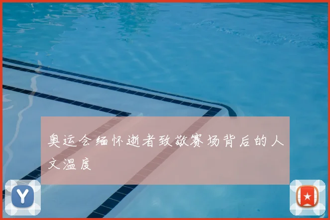 奥运会缅怀逝者致敬赛场背后的人文温度