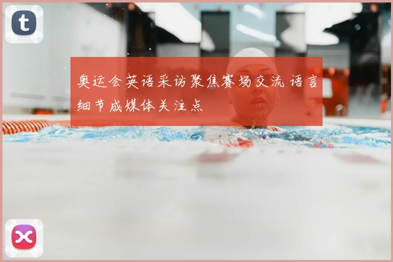 奥运会英语采访聚焦赛场交流 语言细节成媒体关注点