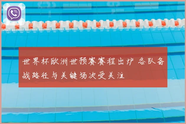 世界杯欧洲世预赛赛程出炉 各队备战路径与关键场次受关注