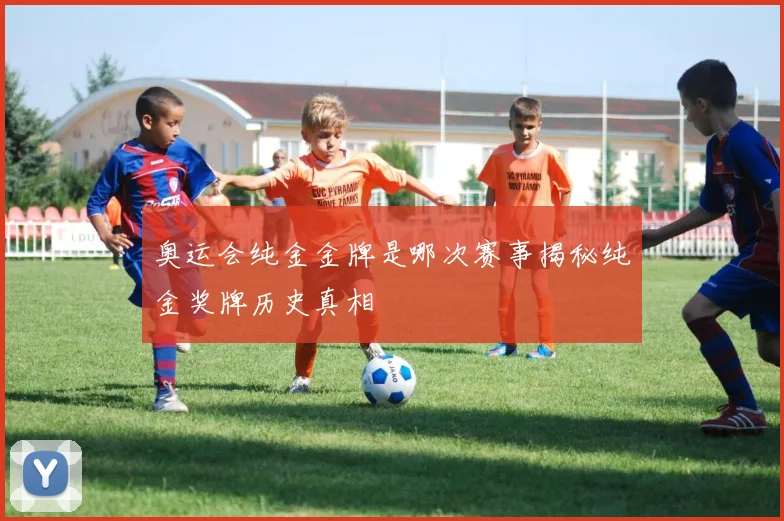 奥运会纯金金牌是哪次赛事揭秘纯金奖牌历史真相
