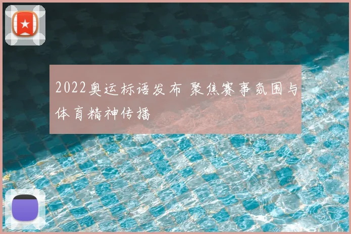 2022奥运标语发布 聚焦赛事氛围与体育精神传播