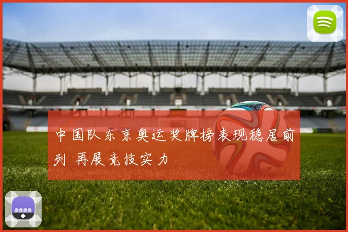 中国队东京奥运奖牌榜表现稳居前列 再展竞技实力