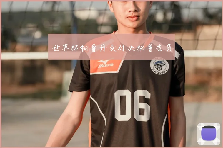 世界杯秘鲁丹麦对决秘鲁告负